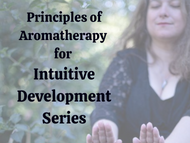 Principles of Aromatherapy for Intuitive Development - Series